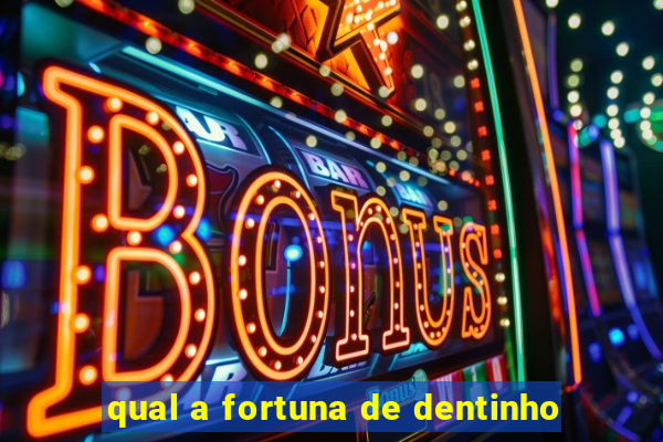 qual a fortuna de dentinho